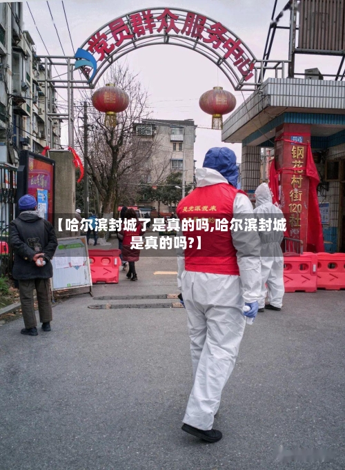 【哈尔滨封城了是真的吗,哈尔滨封城是真的吗?】