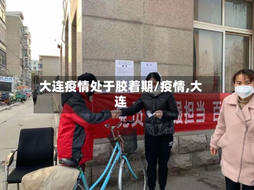 大连疫情处于胶着期/疫情,大连