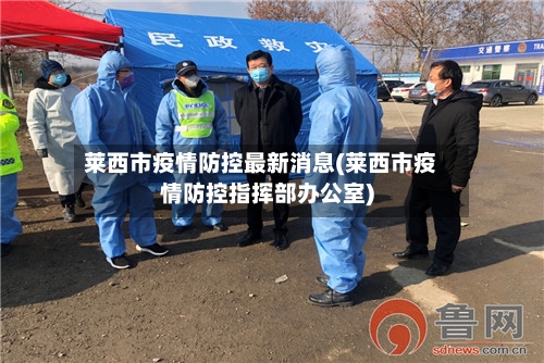 莱西市疫情防控最新消息(莱西市疫情防控指挥部办公室)-第2张图片