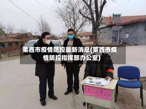 莱西市疫情防控最新消息(莱西市疫情防控指挥部办公室)-第3张图片