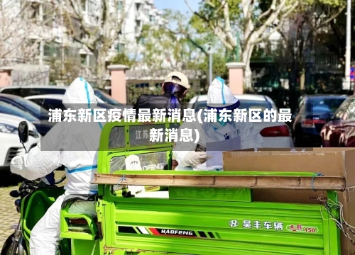 浦东新区疫情最新消息(浦东新区的最新消息)