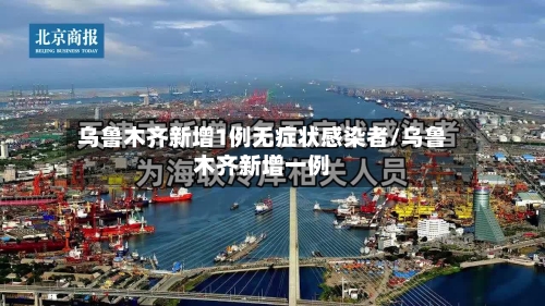 乌鲁木齐新增1例无症状感染者/乌鲁木齐新增一例-第2张图片