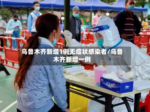 乌鲁木齐新增1例无症状感染者/乌鲁木齐新增一例-第3张图片