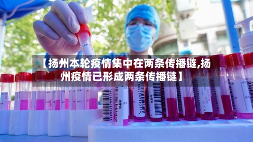 【扬州本轮疫情集中在两条传播链,扬州疫情已形成两条传播链】