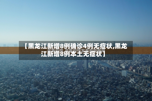 【黑龙江新增8例确诊4例无症状,黑龙江新增8例本土无症状】
