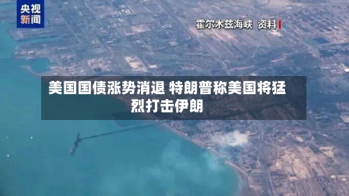 美国国债涨势消退 特朗普称美国将猛烈打击伊朗-第2张图片
