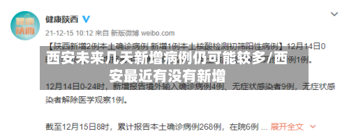 西安未来几天新增病例仍可能较多/西安最近有没有新增-第2张图片