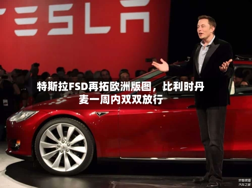 特斯拉FSD再拓欧洲版图，比利时丹麦一周内双双放行