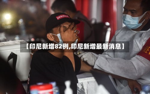 【印尼新增82例,印尼新增最新消息】