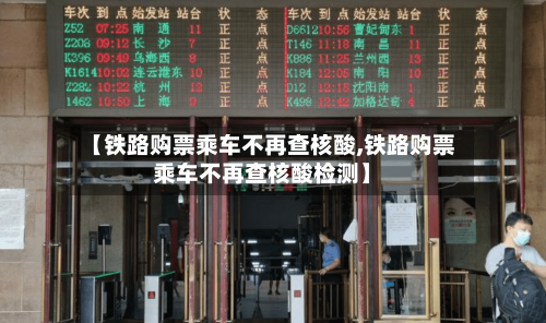 【铁路购票乘车不再查核酸,铁路购票乘车不再查核酸检测】-第2张图片
