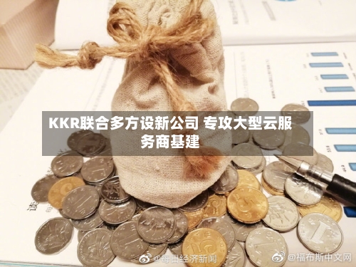 KKR联合多方设新公司 专攻大型云服务商基建