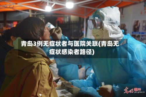 青岛3例无症状者与医院关联(青岛无症状感染者路径)-第2张图片