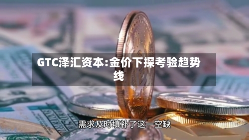GTC泽汇资本:金价下探考验趋势线
