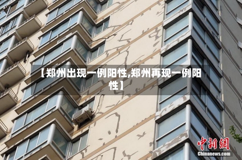 【郑州出现一例阳性,郑州再现一例阳性】