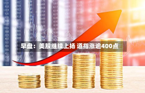 早盘：美股继续上扬 道指涨逾400点