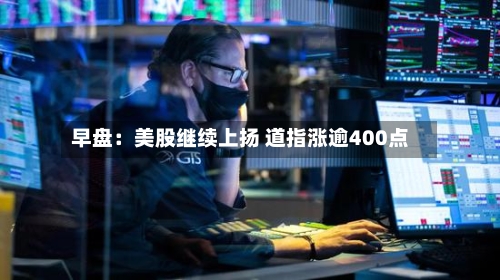 早盘:美股继续上扬 道指涨逾400点-第2张图片