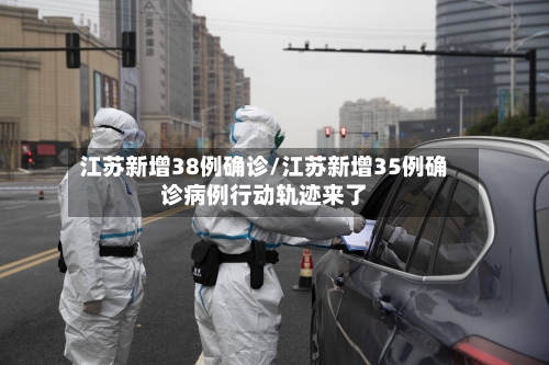江苏新增38例确诊/江苏新增35例确诊病例行动轨迹来了-第2张图片
