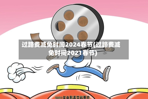 过路费减免时间2024春节(过路费减免时间2021春节)-第2张图片
