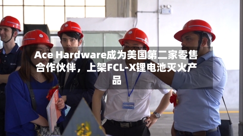 Ace Hardware成为美国第二家零售合作伙伴，上架FCL-X锂电池灭火产品