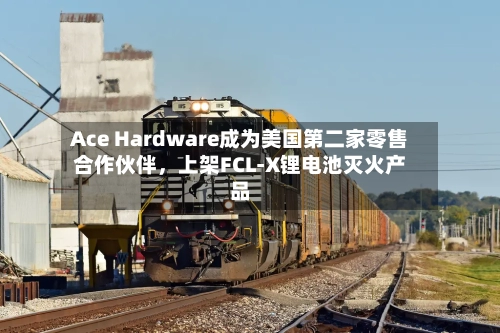 Ace Hardware成为美国第二家零售合作伙伴，上架FCL-X锂电池灭火产品-第2张图片
