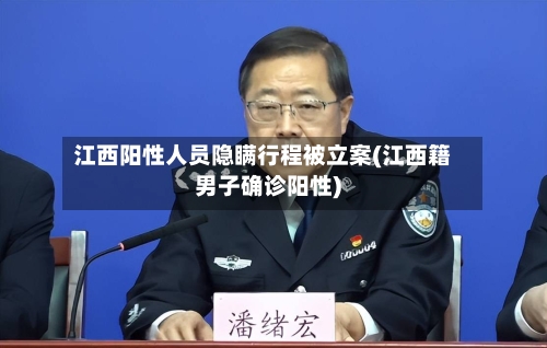 江西阳性人员隐瞒行程被立案(江西籍男子确诊阳性)