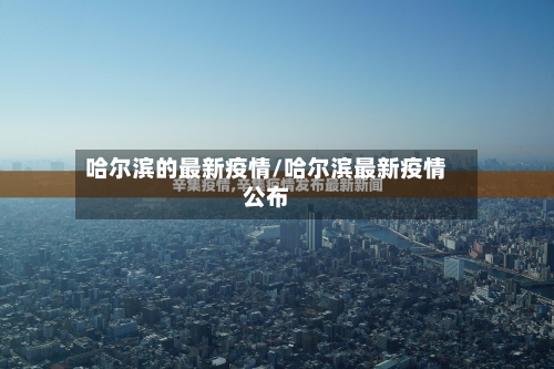 哈尔滨的最新疫情/哈尔滨最新疫情公布