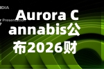 Aurora Cannabis公布2026财年业绩:营收与调整后EBITDA双双创纪录-第3张图片
