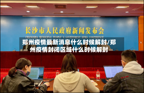 郑州疫情最新消息什么时候解封/郑州疫情封闭区域什么时候解封