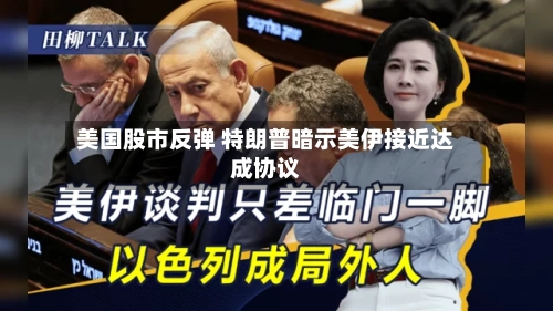 美国股市反弹 特朗普暗示美伊接近达成协议-第2张图片