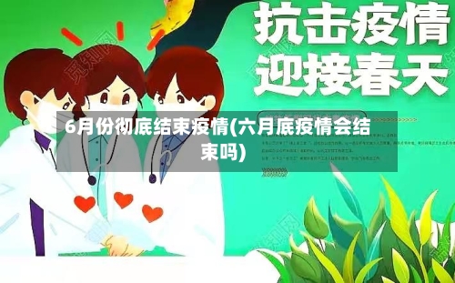 6月份彻底结束疫情(六月底疫情会结束吗)