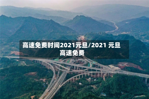 高速免费时间2021元旦/2021 元旦 高速免费-第3张图片