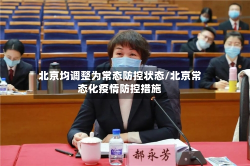 北京均调整为常态防控状态/北京常态化疫情防控措施