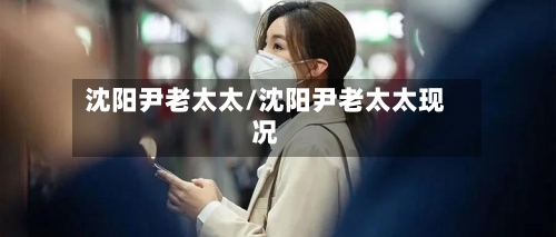 沈阳尹老太太/沈阳尹老太太现况-第3张图片