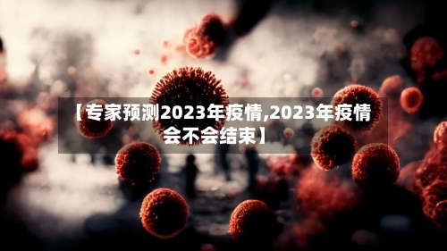 【专家预测2023年疫情,2023年疫情会不会结束】