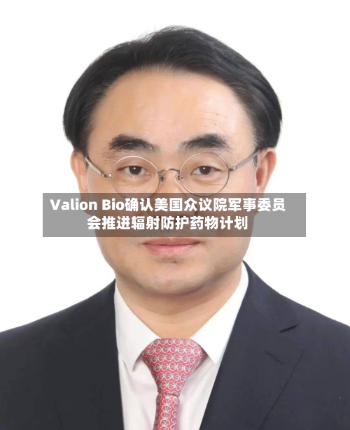 Valion Bio确认美国众议院军事委员会推进辐射防护药物计划