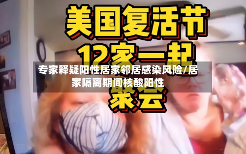 专家释疑阳性居家邻居感染风险/居家隔离期间核酸阳性-第2张图片