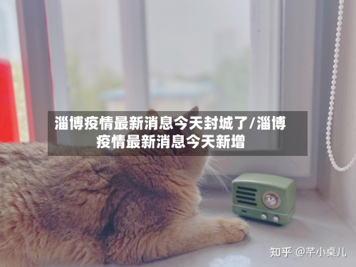 淄博疫情最新消息今天封城了/淄博疫情最新消息今天新增