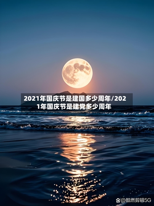 2021年国庆节是建国多少周年/2021年国庆节是建党多少周年