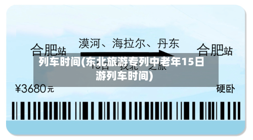 列车时间(东北旅游专列中老年15日游列车时间)-第2张图片