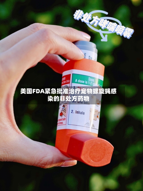美国FDA紧急批准治疗宠物螺旋蝇感染的非处方药物
