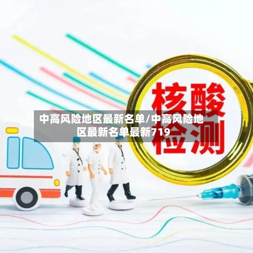 中高风险地区最新名单/中高风险地区最新名单最新719