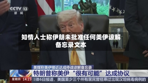 知情人士称伊朗未批准任何美伊谅解备忘录文本