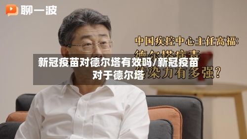 新冠疫苗对德尔塔有效吗/新冠疫苗对于德尔塔