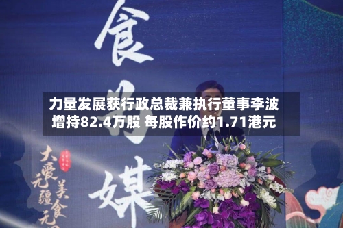 力量发展获行政总裁兼执行董事李波增持82.4万股 每股作价约1.71港元