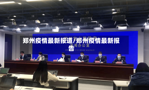 郑州疫情最新报道/郑州疫情最新报告