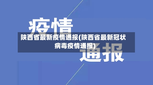 陕西省最新疫情通报(陕西省最新冠状病毒疫情通报)-第3张图片