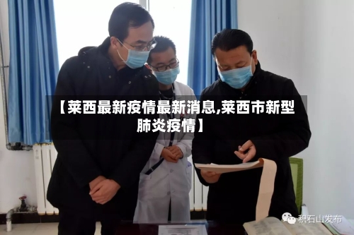 【莱西最新疫情最新消息,莱西市新型肺炎疫情】-第3张图片