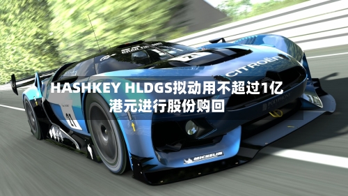 HASHKEY HLDGS拟动用不超过1亿港元进行股份购回