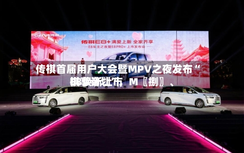传祺首届用户大会暨MPV之夜发布“祺享计划”	，M〖捌〗	、E8焕新上市-第3张图片