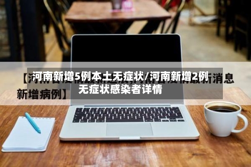 河南新增5例本土无症状/河南新增2例无症状感染者详情-第2张图片